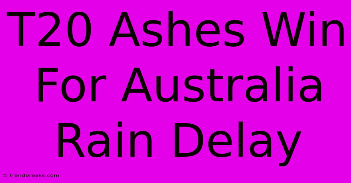 T20 Ashes Win For Australia Rain Delay