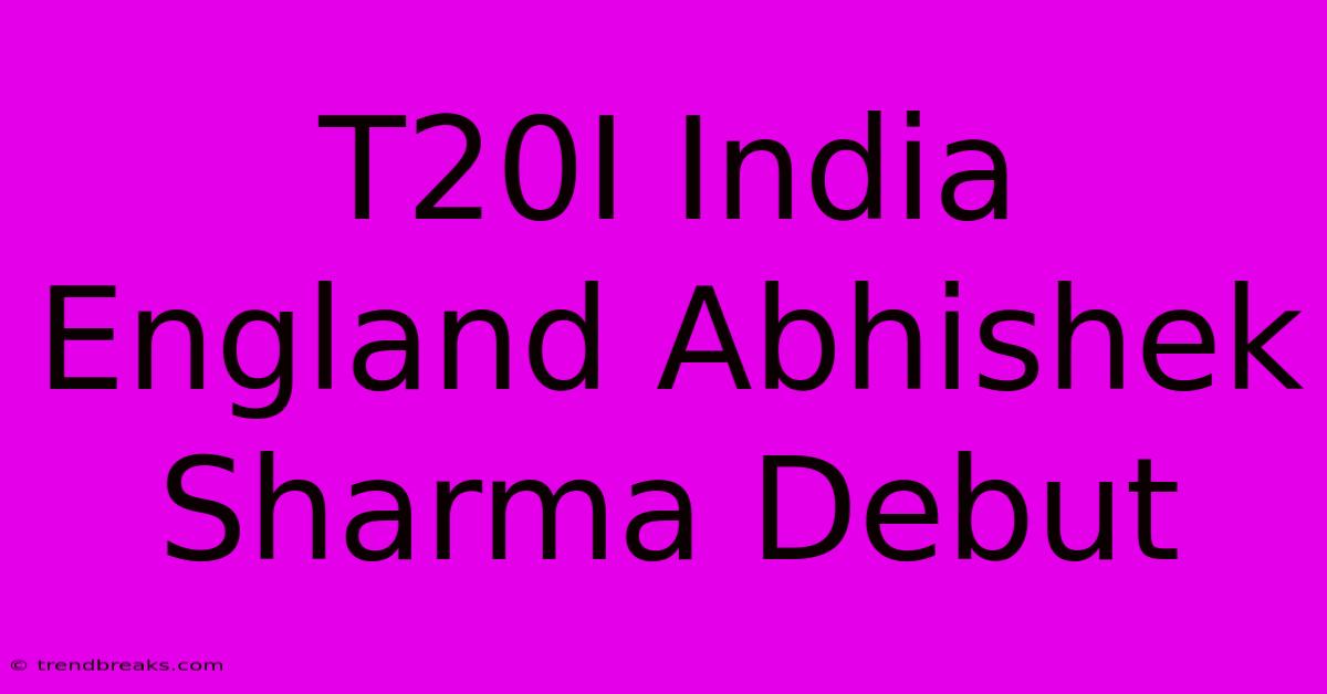 T20I India England Abhishek Sharma Debut