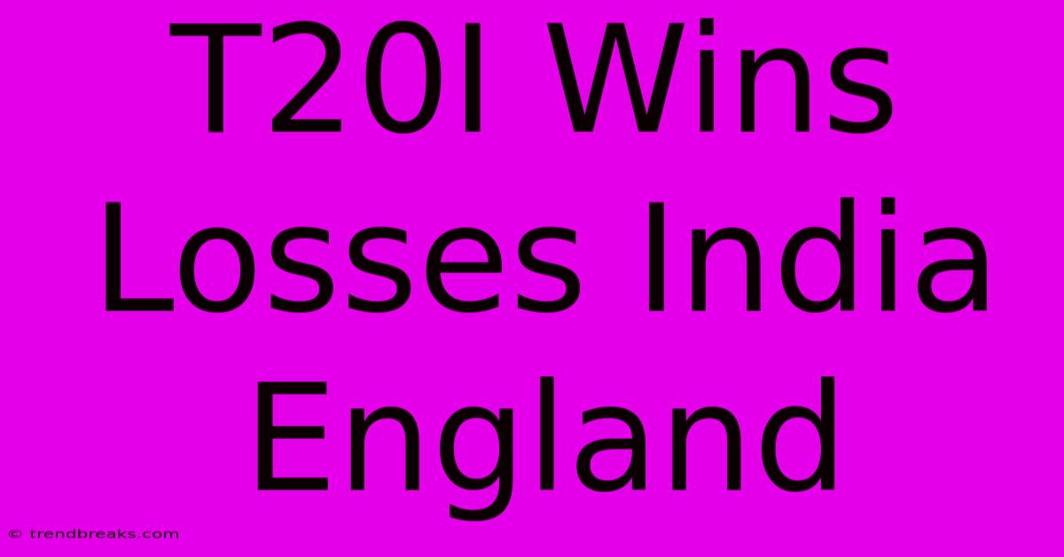 T20I Wins Losses India England