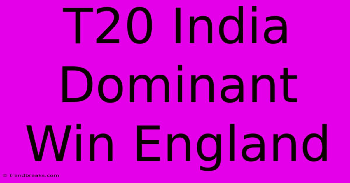 T20 India Dominant Win England