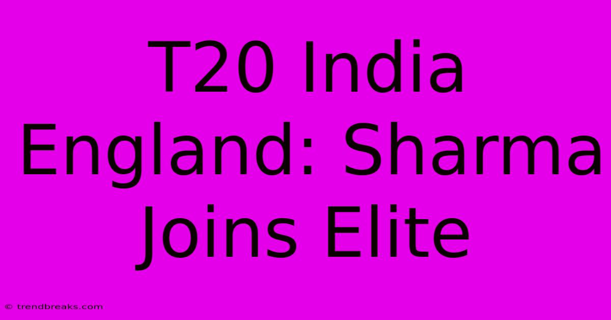 T20 India England: Sharma Joins Elite