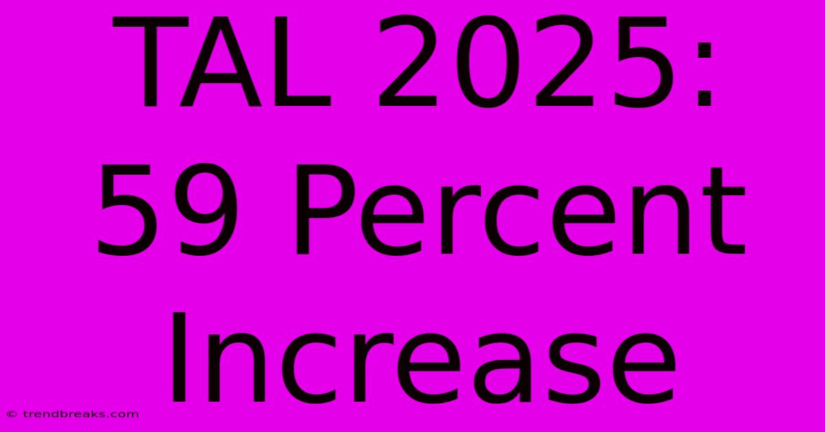 TAL 2025: 59 Percent Increase