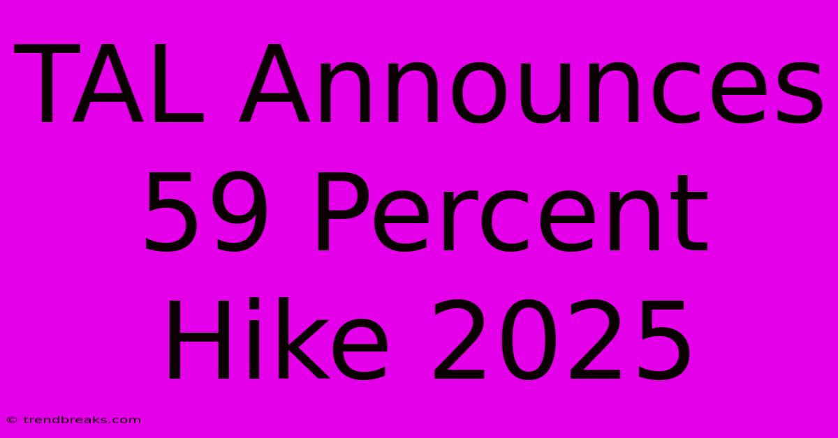 TAL Announces 59 Percent Hike 2025