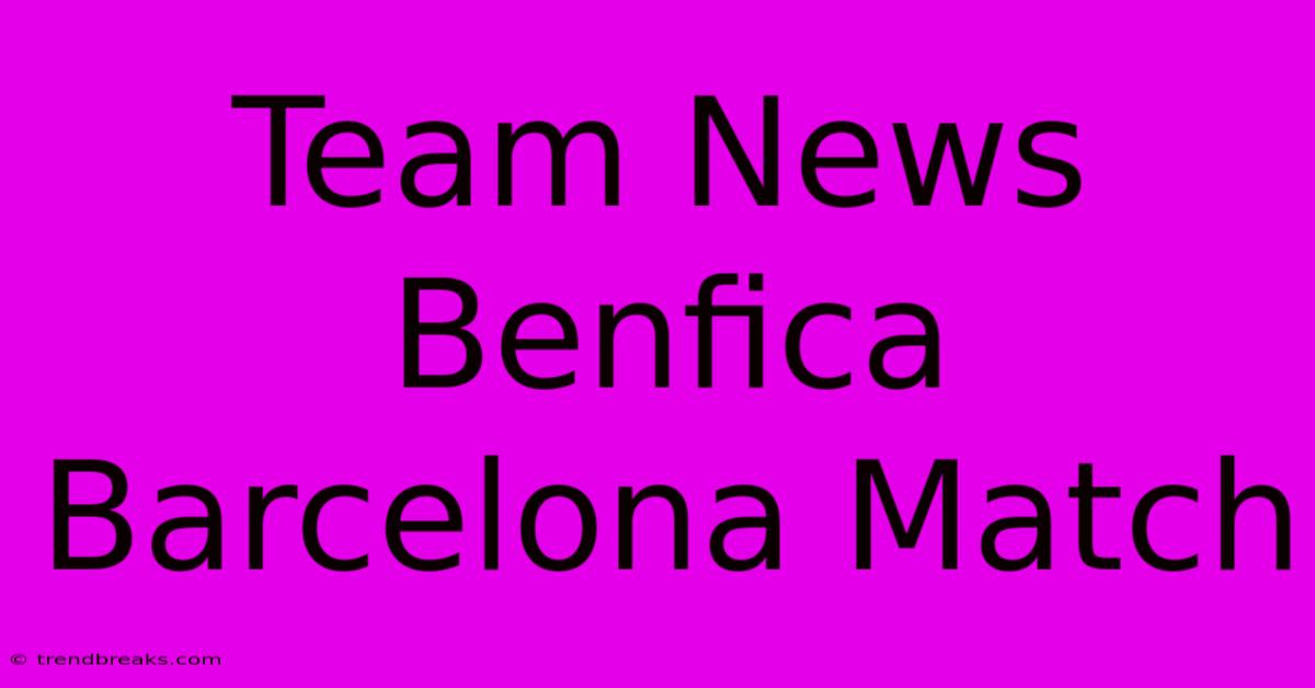 Team News Benfica Barcelona Match