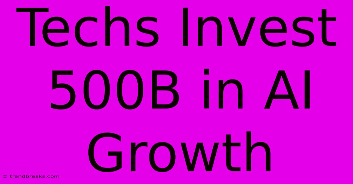 Techs Invest 500B In AI Growth