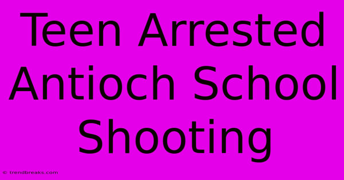 Teen Arrested Antioch School Shooting