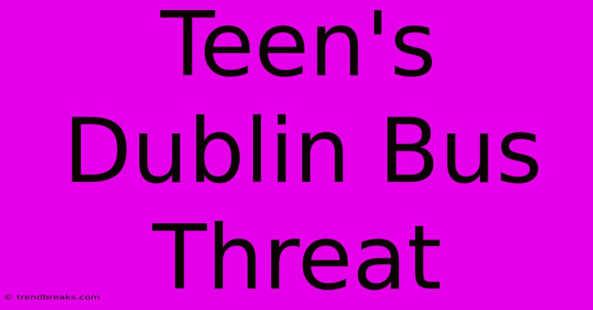 Teen's Dublin Bus Threat