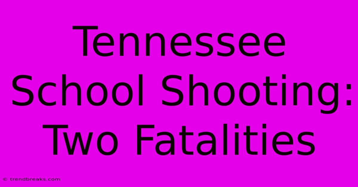 Tennessee School Shooting: Two Fatalities