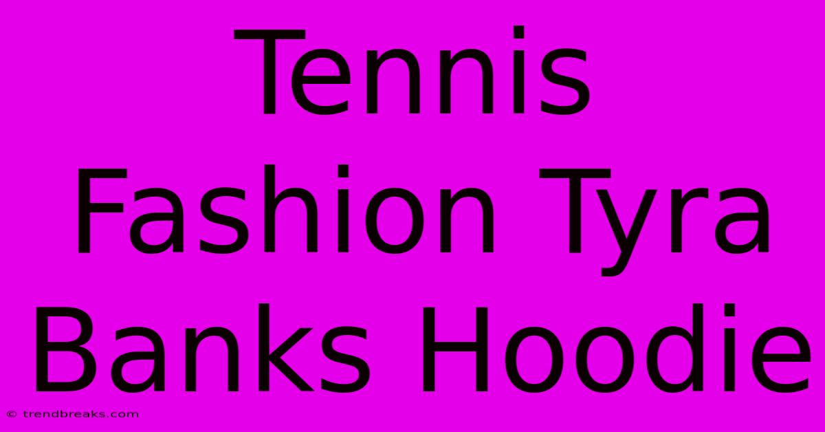 Tennis Fashion Tyra Banks Hoodie