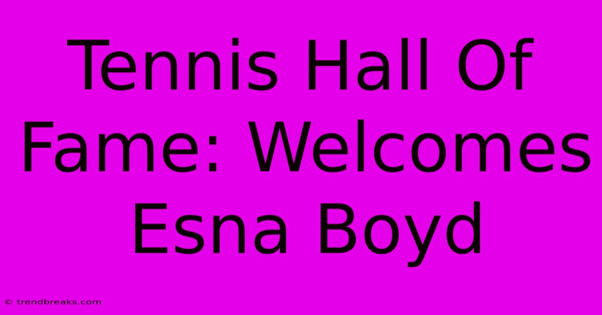 Tennis Hall Of Fame: Welcomes Esna Boyd