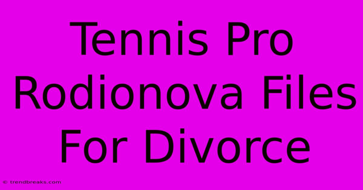 Tennis Pro Rodionova Files For Divorce