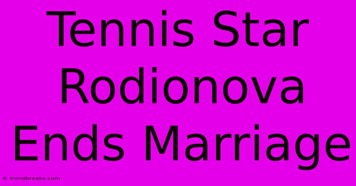 Tennis Star Rodionova Ends Marriage