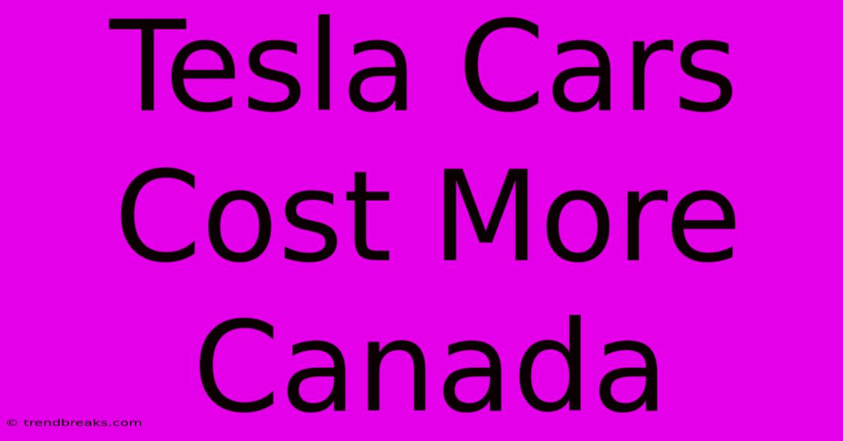 Tesla Cars Cost More Canada