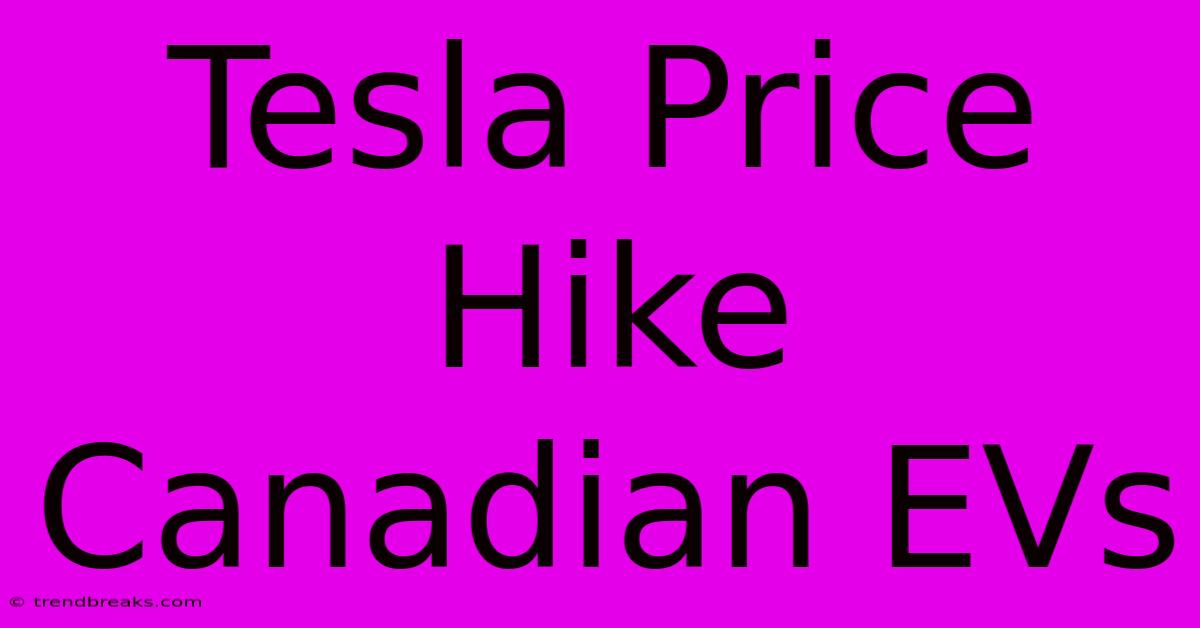 Tesla Price Hike Canadian EVs