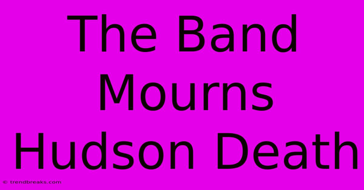 The Band Mourns Hudson Death