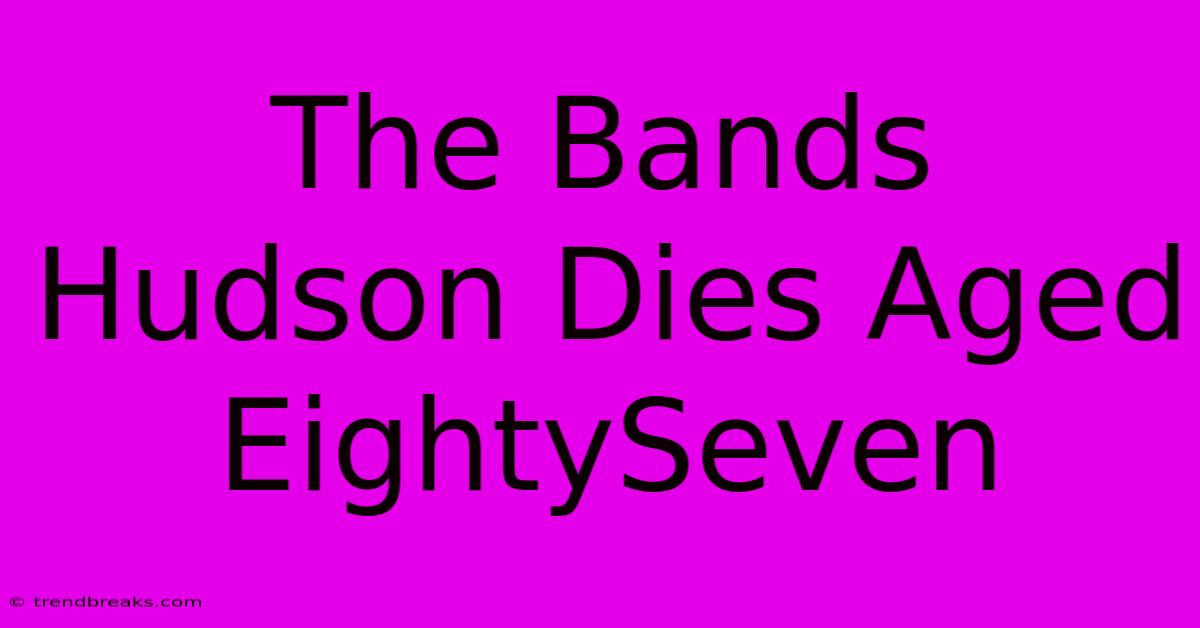 The Bands Hudson Dies Aged EightySeven