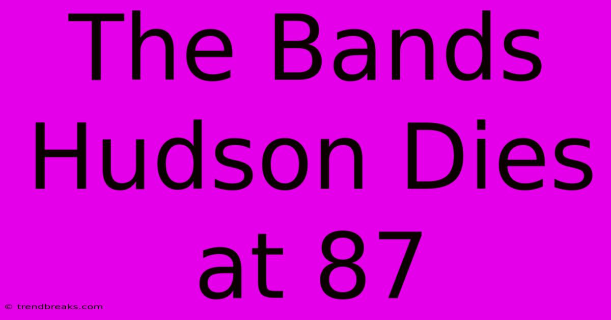 The Bands Hudson Dies At 87