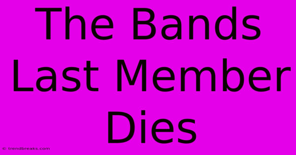 The Bands Last Member Dies