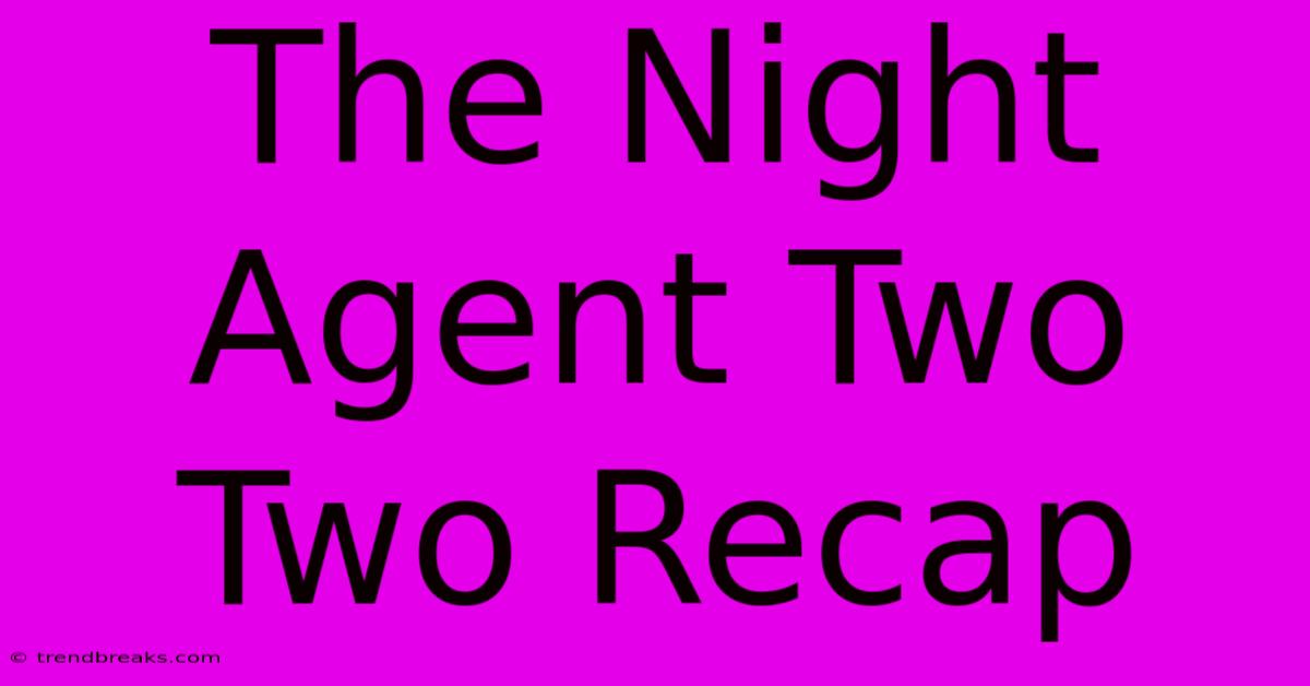 The Night Agent Two Two Recap