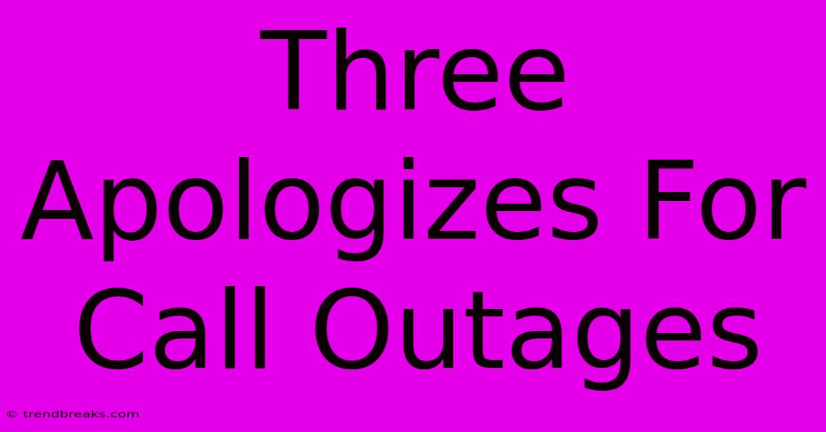 Three Apologizes For Call Outages