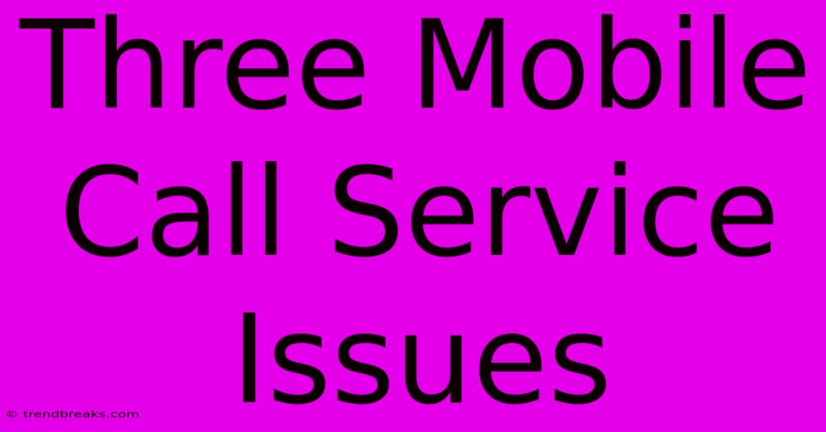 Three Mobile Call Service Issues