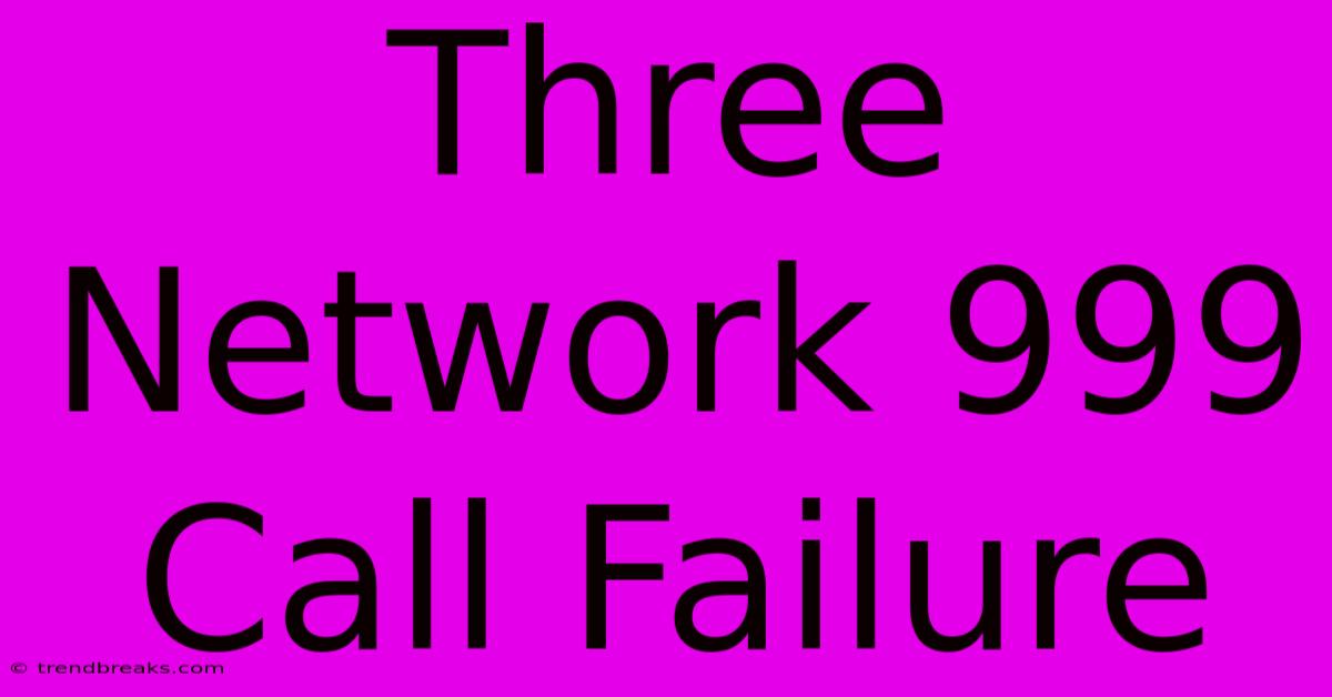 Three Network 999 Call Failure