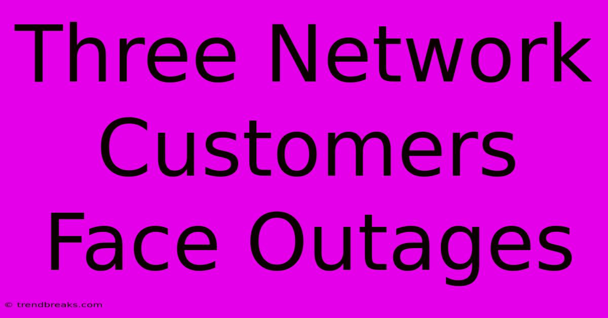 Three Network Customers Face Outages