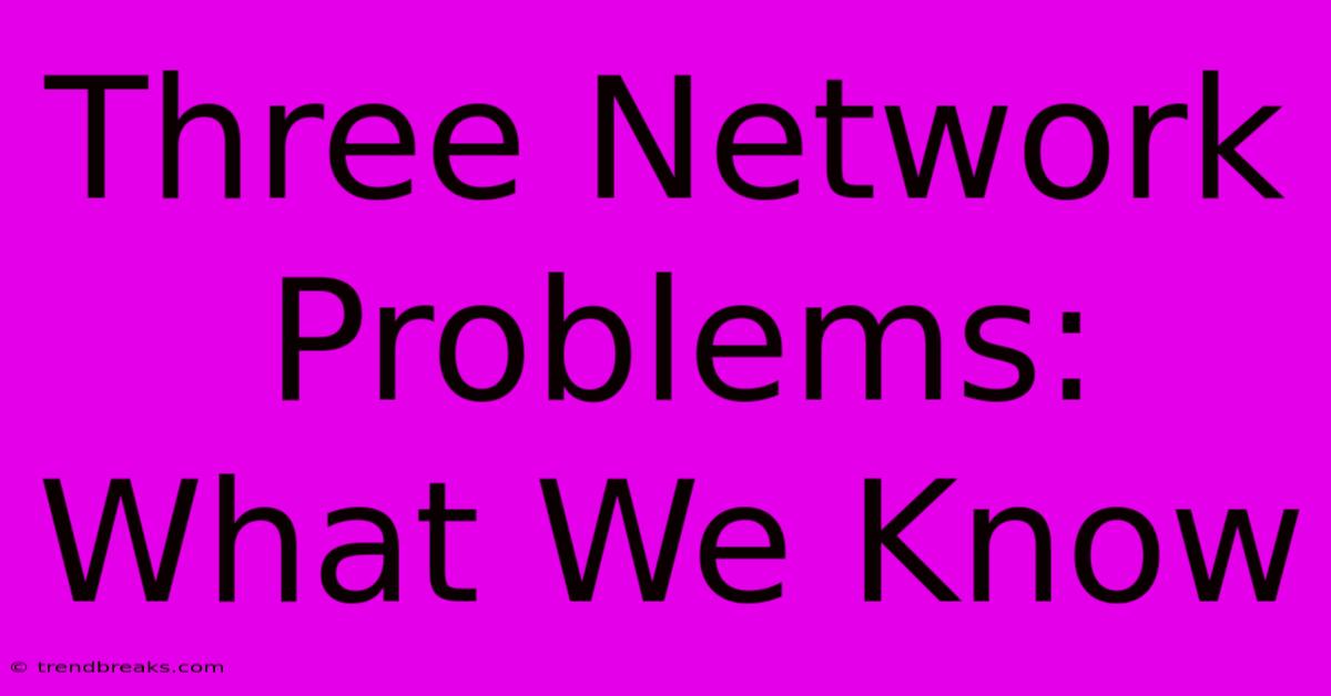 Three Network Problems: What We Know