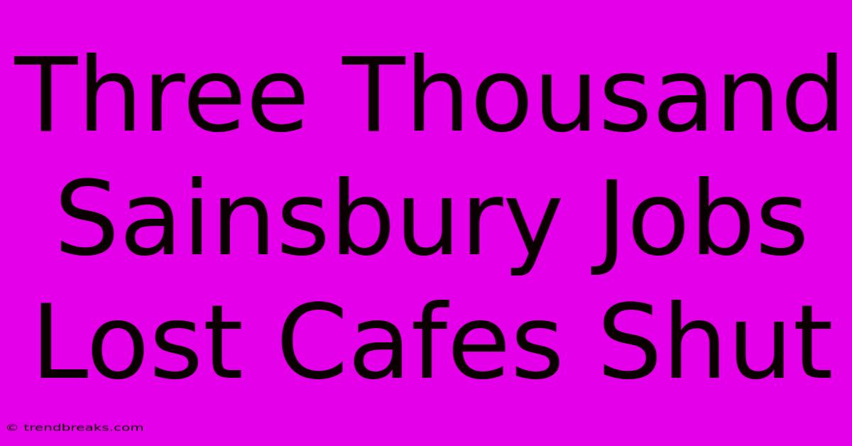 Three Thousand Sainsbury Jobs Lost Cafes Shut