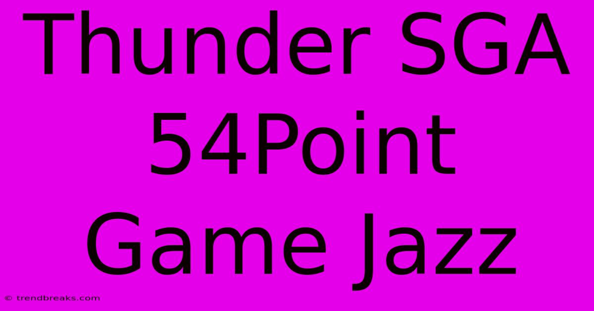 Thunder SGA 54Point Game Jazz