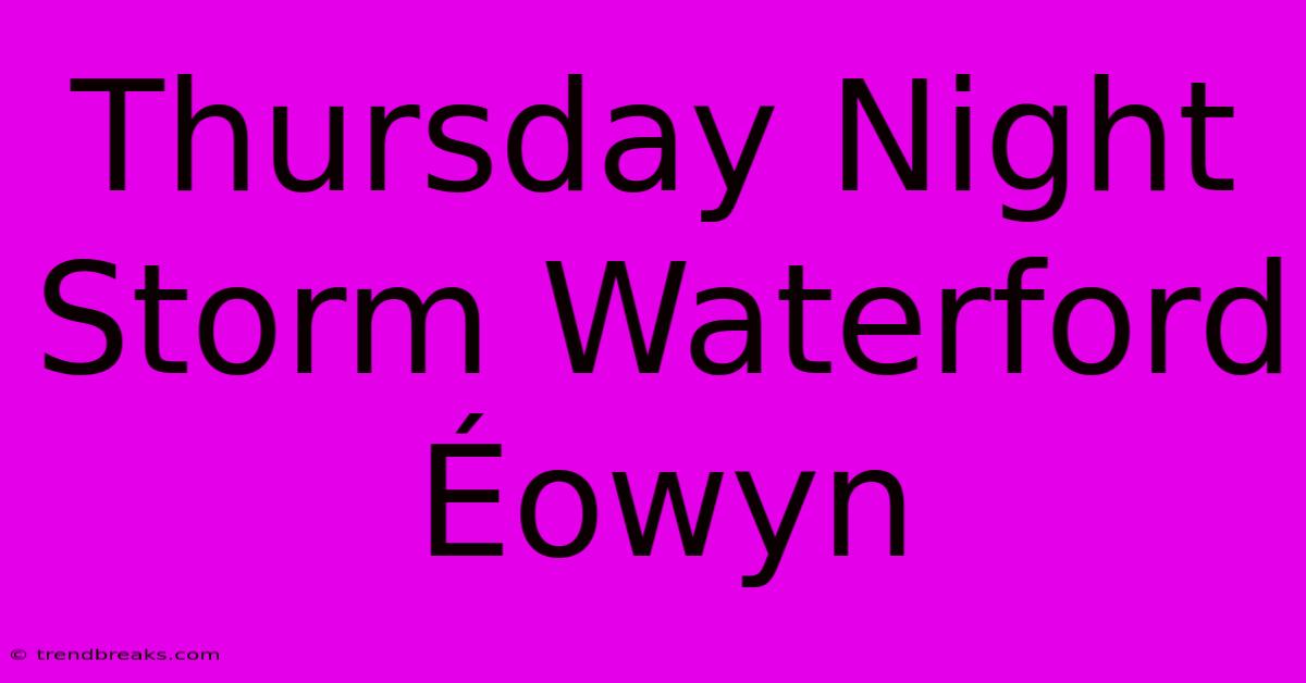 Thursday Night Storm Waterford Éowyn