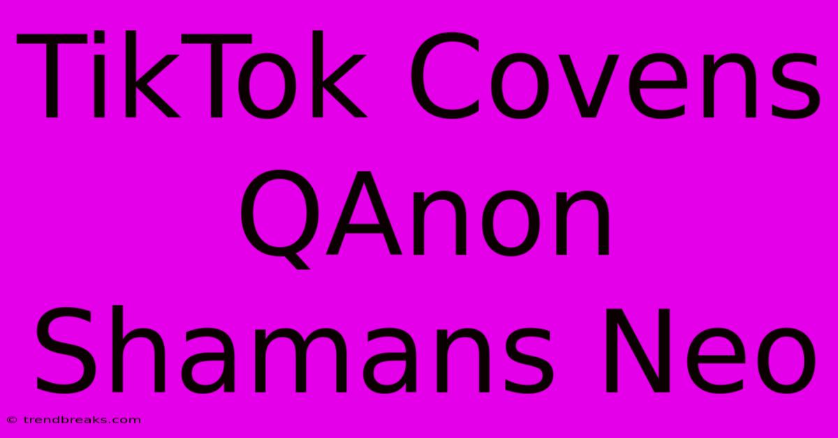 TikTok Covens QAnon Shamans Neo