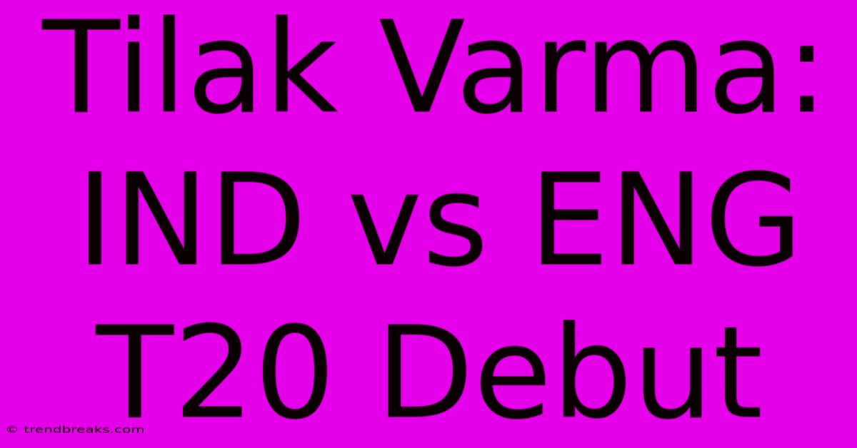 Tilak Varma: IND Vs ENG T20 Debut