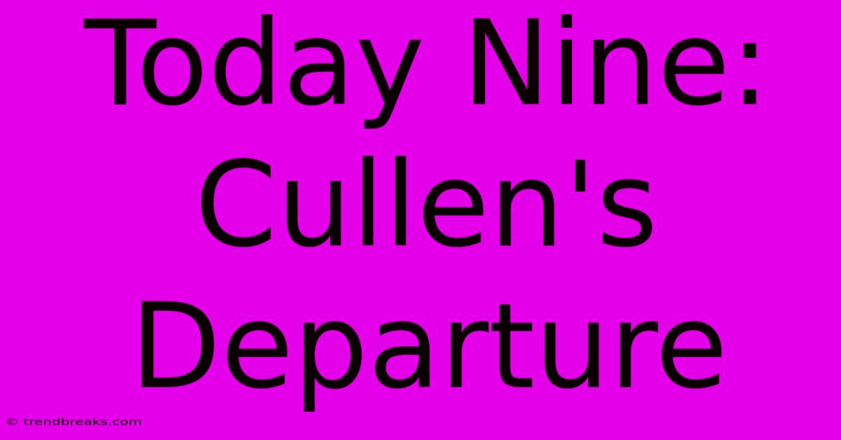 Today Nine: Cullen's Departure