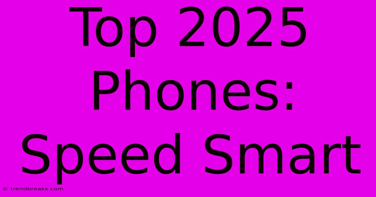 Top 2025 Phones: Speed Smart