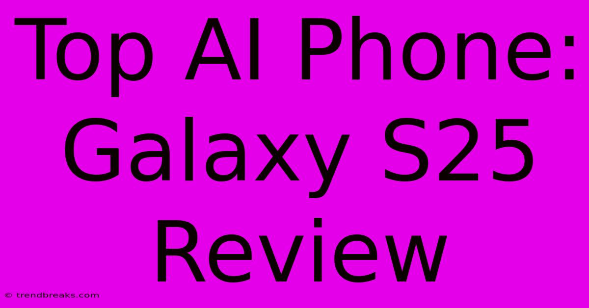 Top AI Phone: Galaxy S25 Review