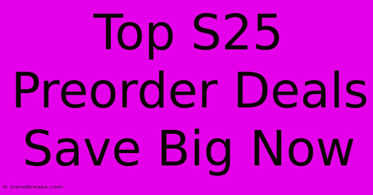 Top S25 Preorder Deals Save Big Now