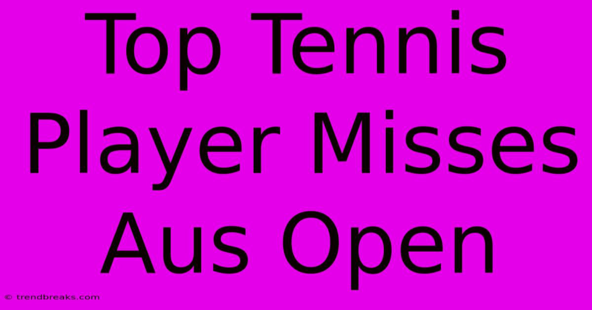 Top Tennis Player Misses Aus Open