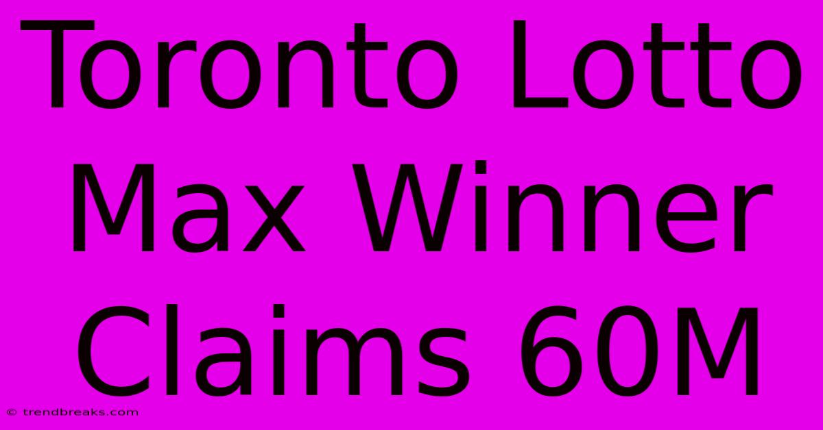 Toronto Lotto Max Winner Claims 60M