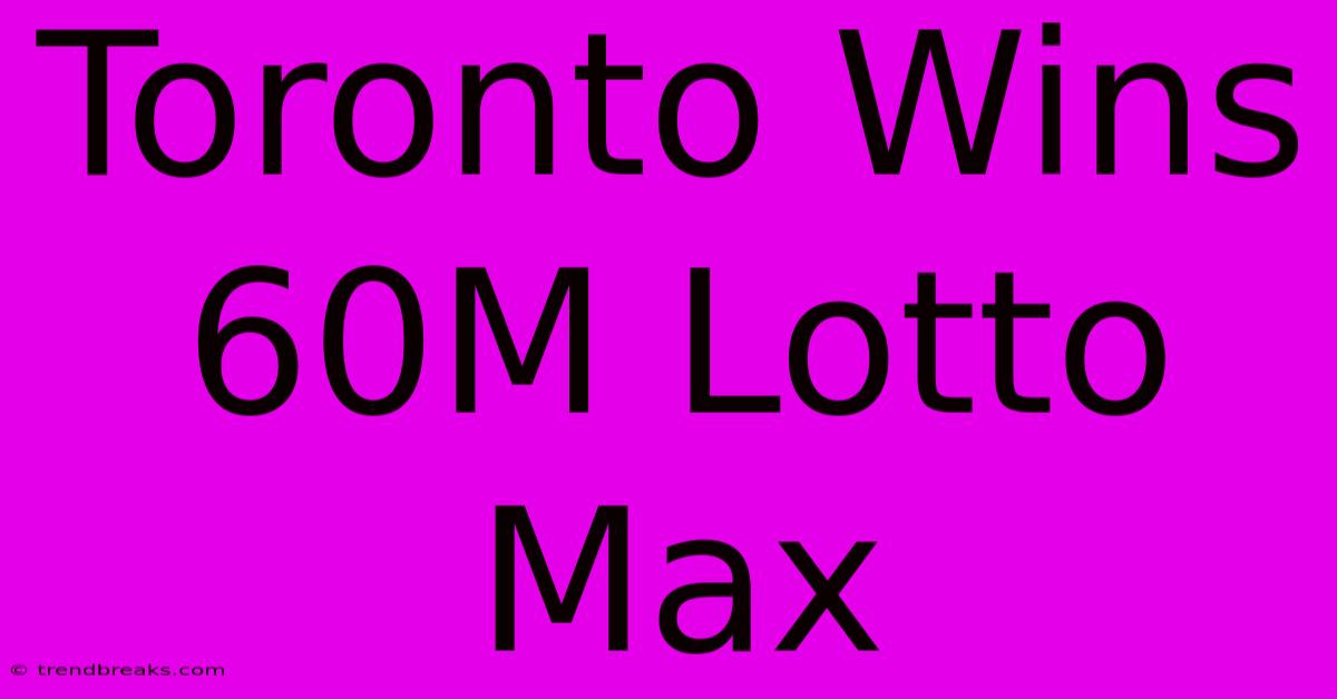 Toronto Wins 60M Lotto Max