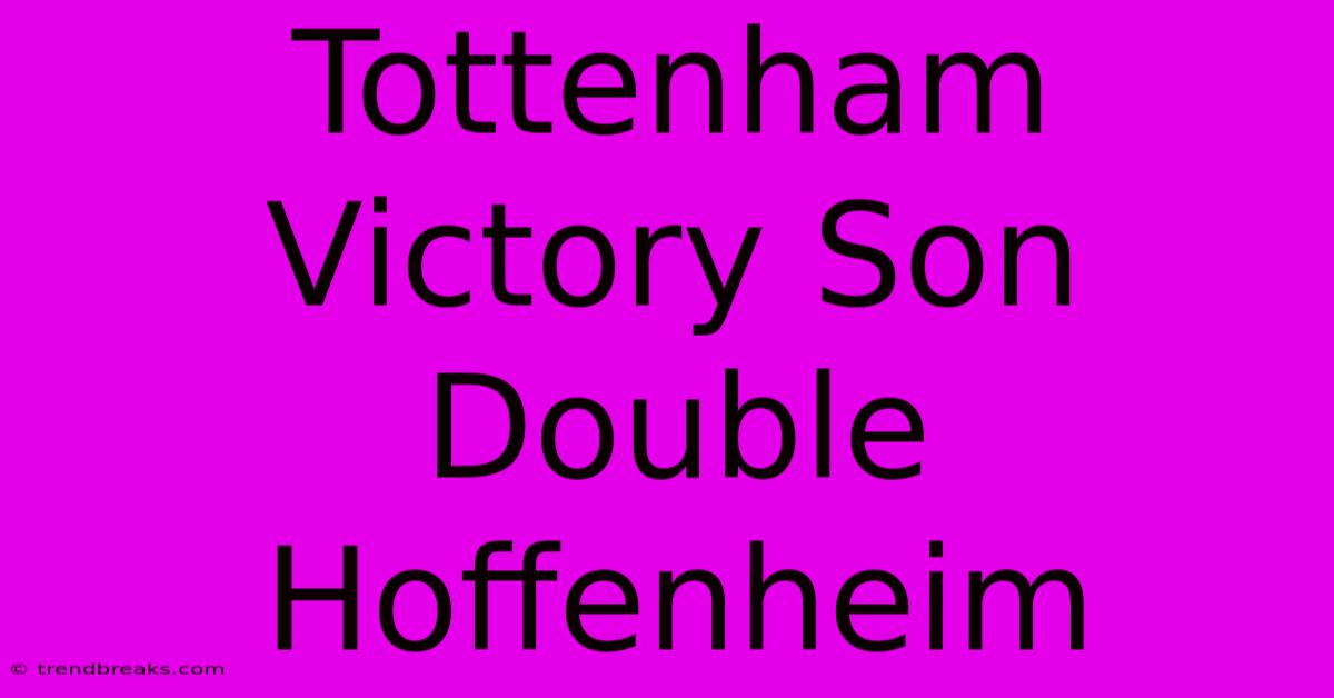 Tottenham Victory Son Double Hoffenheim