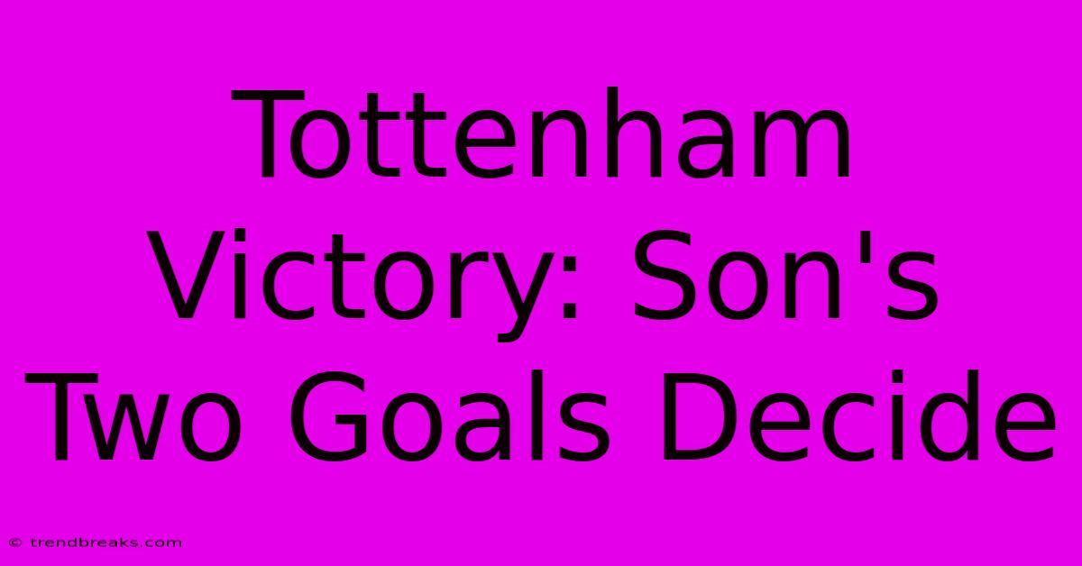 Tottenham Victory: Son's Two Goals Decide