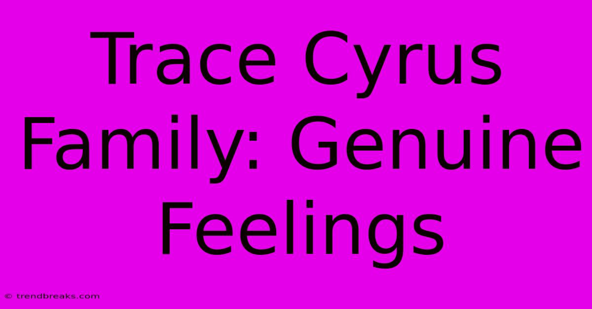 Trace Cyrus Family: Genuine Feelings