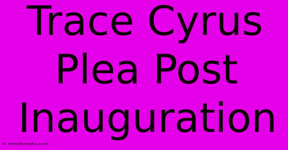 Trace Cyrus Plea Post Inauguration