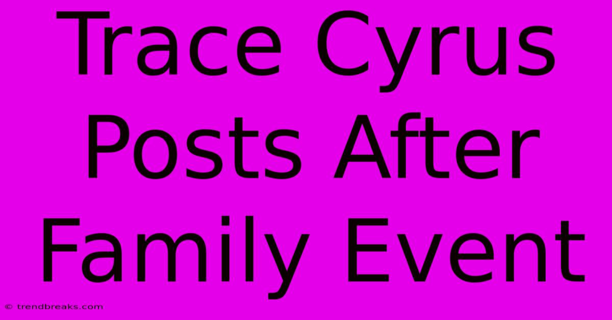 Trace Cyrus Posts After Family Event