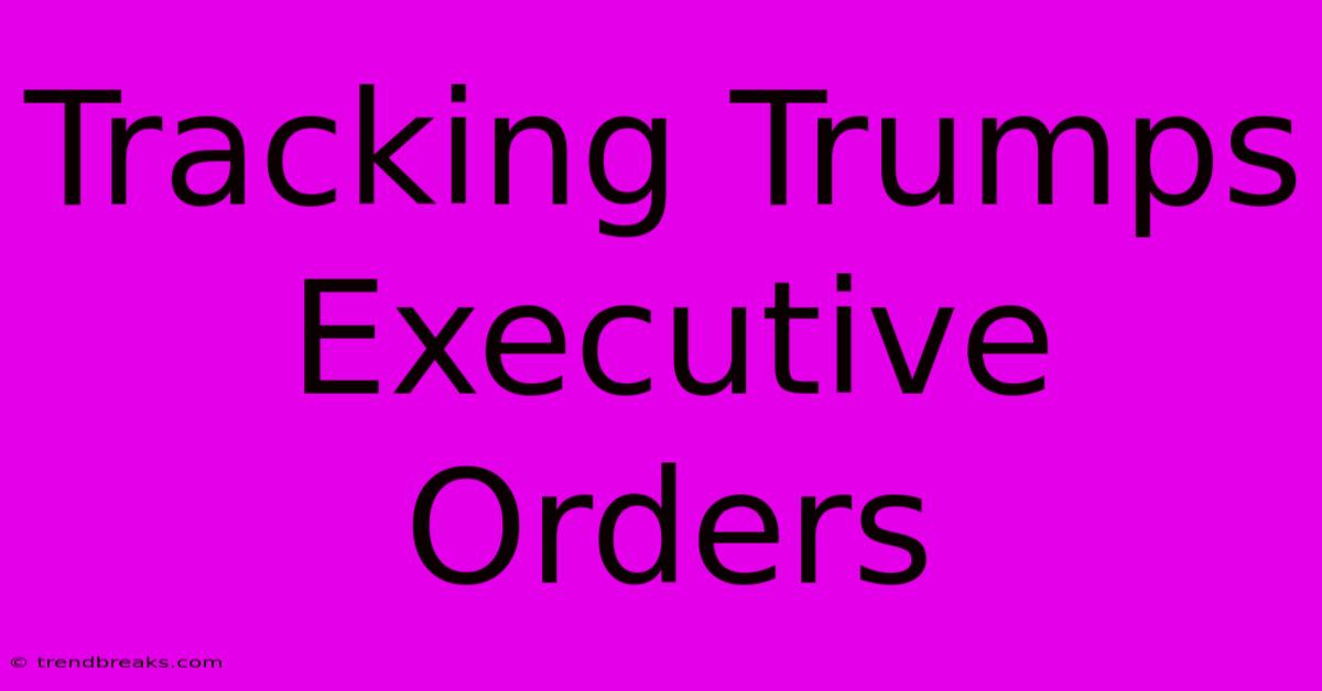 Tracking Trumps Executive Orders