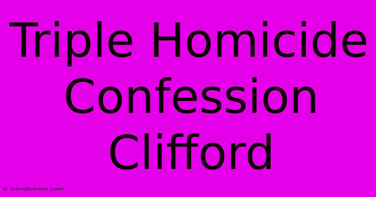 Triple Homicide Confession Clifford