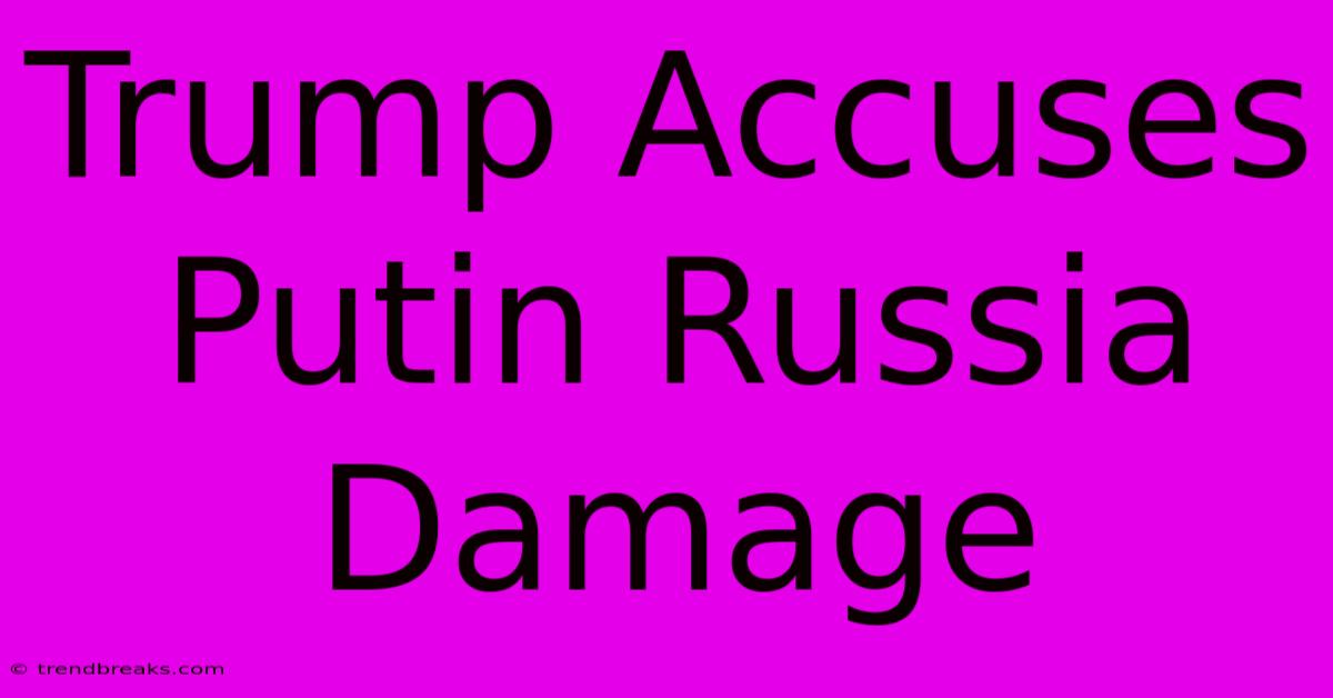 Trump Accuses Putin Russia Damage