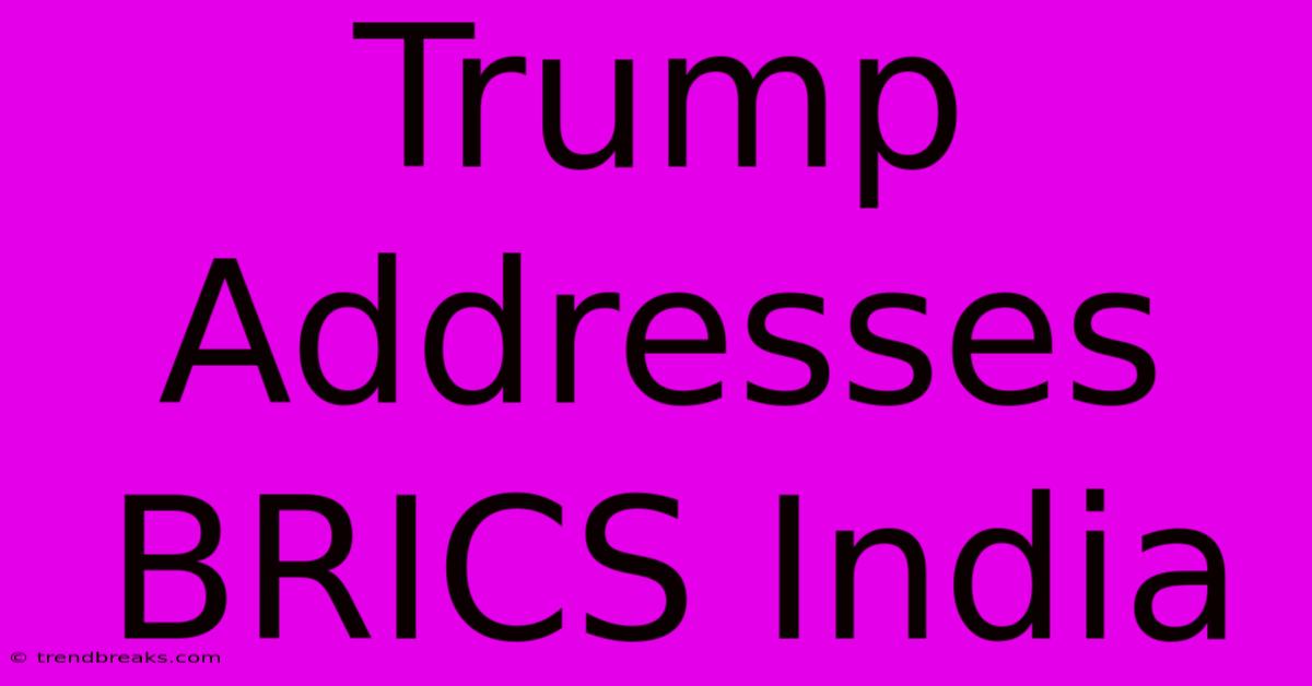 Trump Addresses BRICS India