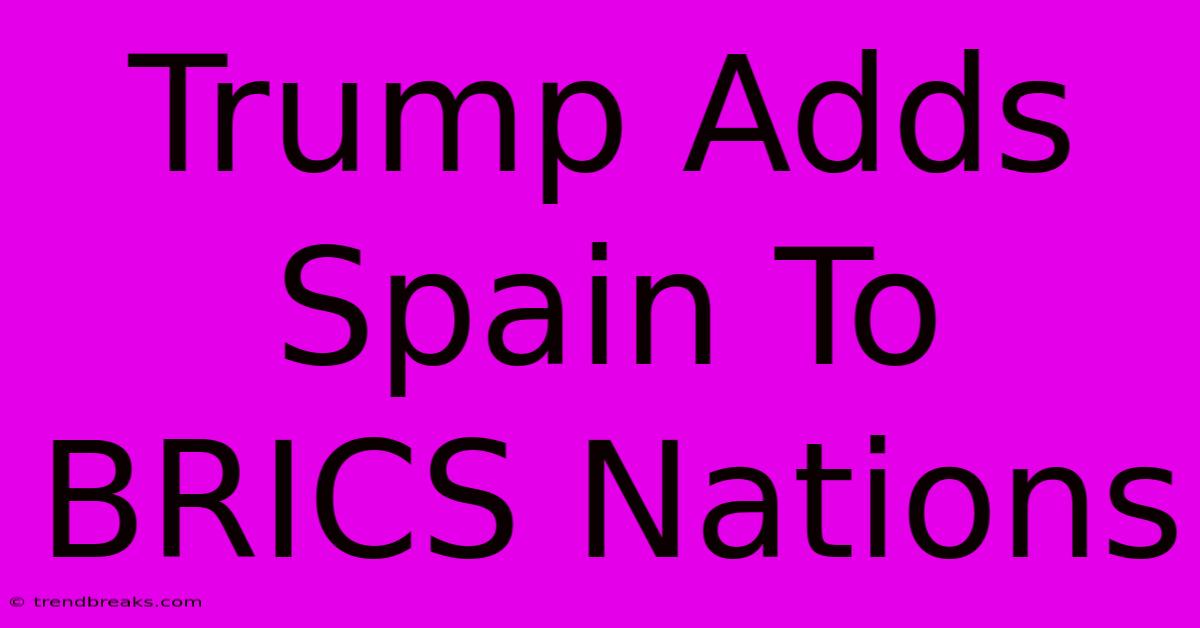 Trump Adds Spain To BRICS Nations